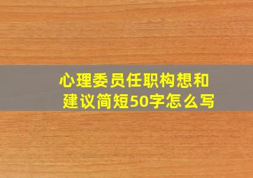 心理委员任职构想和建议简短50字怎么写