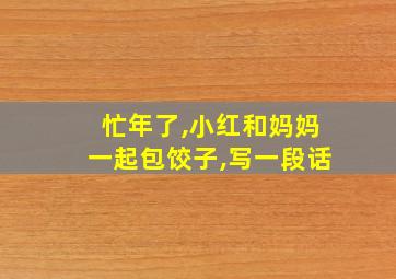 忙年了,小红和妈妈一起包饺子,写一段话