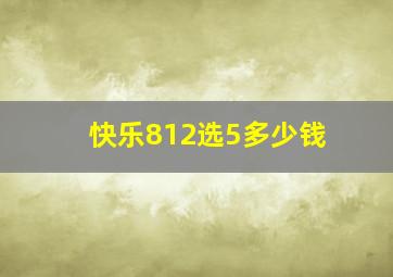 快乐812选5多少钱