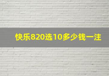 快乐820选10多少钱一注