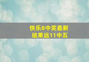 快乐8中奖最新结果远11中五