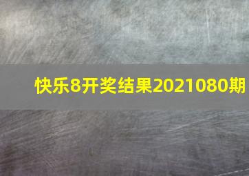 快乐8开奖结果2021080期