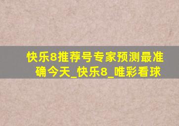 快乐8推荐号专家预测最准确今天_快乐8_唯彩看球