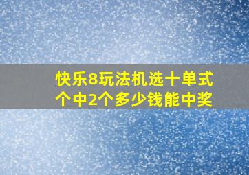 快乐8玩法机选十单式个中2个多少钱能中奖