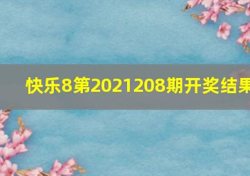 快乐8第2021208期开奖结果