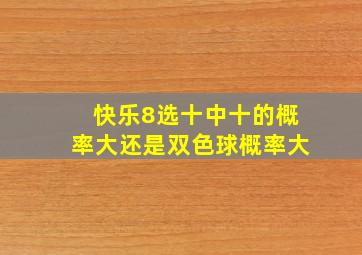 快乐8选十中十的概率大还是双色球概率大