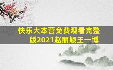 快乐大本营免费观看完整版2021赵丽颖王一博