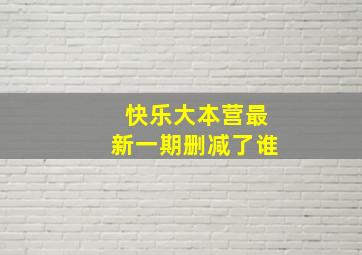 快乐大本营最新一期删减了谁