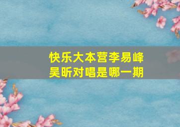 快乐大本营李易峰吴昕对唱是哪一期