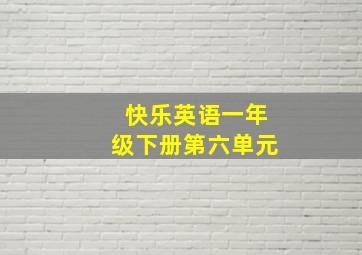 快乐英语一年级下册第六单元