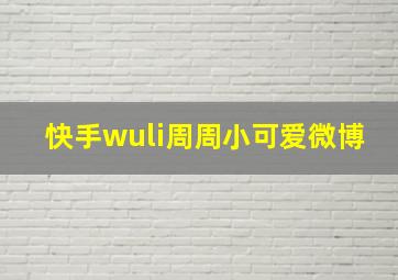 快手wuli周周小可爱微博