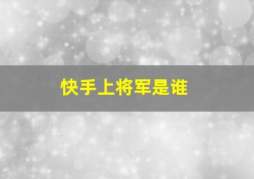 快手上将军是谁