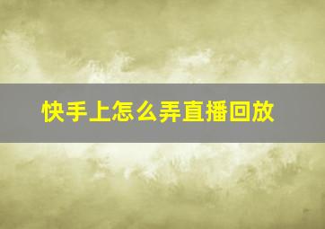 快手上怎么弄直播回放