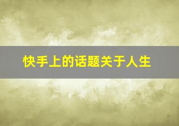 快手上的话题关于人生