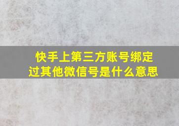 快手上第三方账号绑定过其他微信号是什么意思