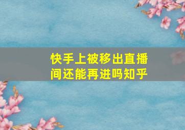 快手上被移出直播间还能再进吗知乎