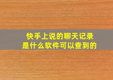 快手上说的聊天记录是什么软件可以查到的