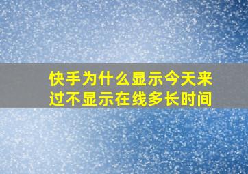 快手为什么显示今天来过不显示在线多长时间