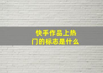 快手作品上热门的标志是什么