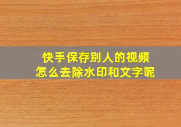 快手保存别人的视频怎么去除水印和文字呢