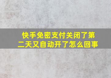 快手免密支付关闭了第二天又自动开了怎么回事