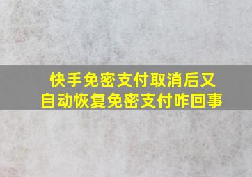 快手免密支付取消后又自动恢复免密支付咋回事