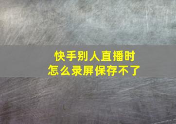 快手别人直播时怎么录屏保存不了