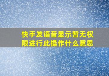 快手发语音显示暂无权限进行此操作什么意思