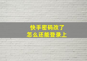 快手密码改了怎么还能登录上