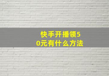 快手开播领50元有什么方法