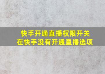 快手开通直播权限开关在快手没有开通直播选项