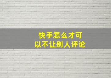 快手怎么才可以不让别人评论