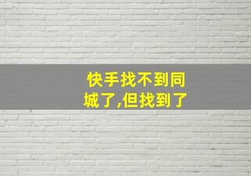 快手找不到同城了,但找到了