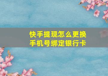 快手提现怎么更换手机号绑定银行卡