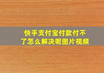 快手支付宝付款付不了怎么解决呢图片视频