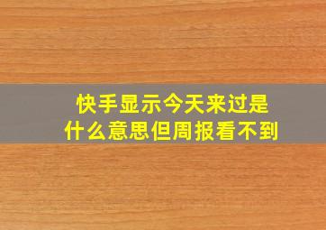 快手显示今天来过是什么意思但周报看不到