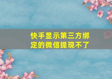 快手显示第三方绑定的微信提现不了