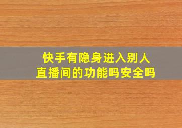 快手有隐身进入别人直播间的功能吗安全吗