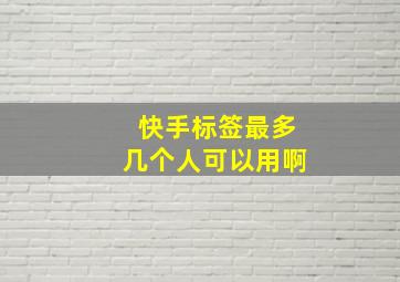 快手标签最多几个人可以用啊