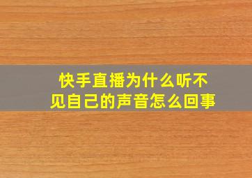 快手直播为什么听不见自己的声音怎么回事