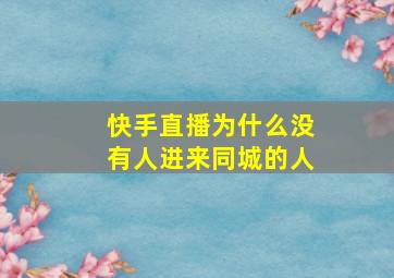 快手直播为什么没有人进来同城的人