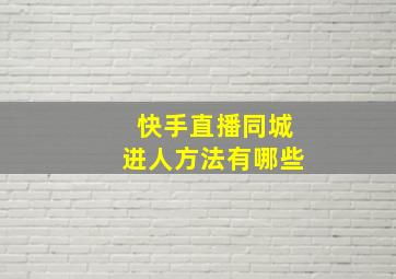 快手直播同城进人方法有哪些