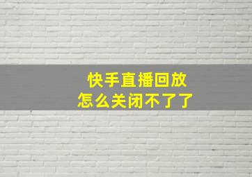 快手直播回放怎么关闭不了了