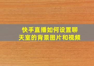 快手直播如何设置聊天室的背景图片和视频