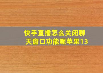 快手直播怎么关闭聊天窗口功能呢苹果13