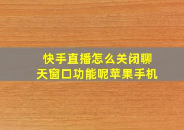 快手直播怎么关闭聊天窗口功能呢苹果手机