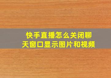 快手直播怎么关闭聊天窗口显示图片和视频