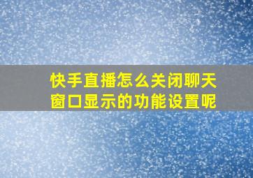 快手直播怎么关闭聊天窗口显示的功能设置呢