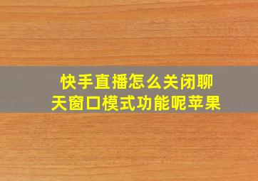 快手直播怎么关闭聊天窗口模式功能呢苹果