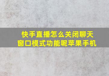 快手直播怎么关闭聊天窗口模式功能呢苹果手机